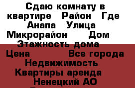 Сдаю комнату в квартире › Район ­ Где. Анапа › Улица ­ Микрорайон 12 › Дом ­ 9 › Этажность дома ­ 5 › Цена ­ 1 500 - Все города Недвижимость » Квартиры аренда   . Ненецкий АО,Выучейский п.